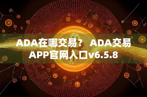ADA在哪交易？ ADA交易APP官网入口v6.5.8