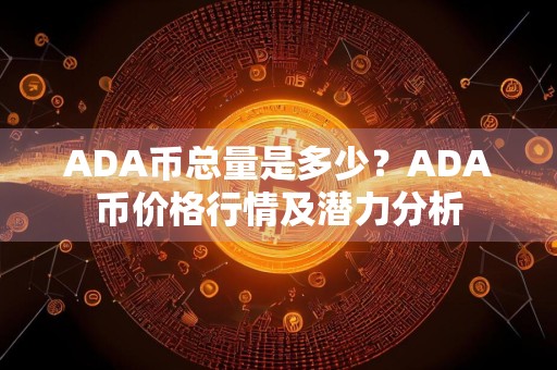 ADA币总量是多少？ADA币价格行情及潜力分析