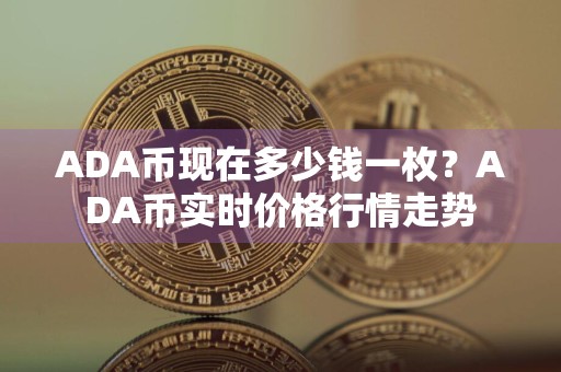 ADA币现在多少钱一枚？ADA币实时价格行情走势