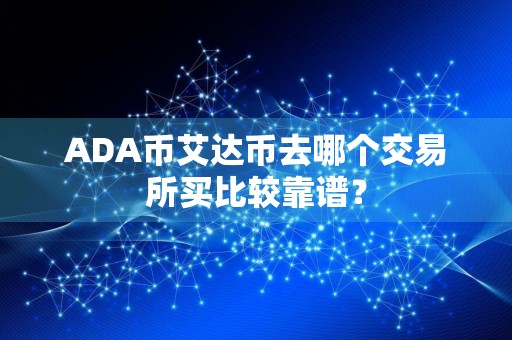 ADA币艾达币去哪个交易所买比较靠谱？