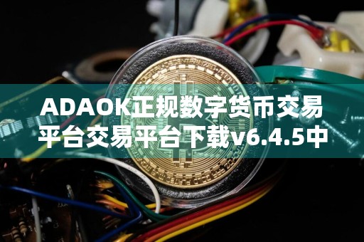 ADAOK正规数字货币交易平台交易平台下载v6.4.5中文版