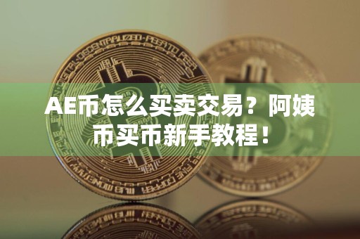 AE币怎么买卖交易?阿姨币买币新手教程!