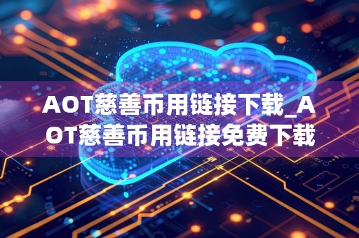 AOT慈善币用链接下载_AOT慈善币用链接免费下载v3.7.5免费最新版本下载