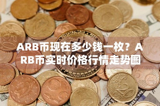 ARB币现在多少钱一枚？ARB币实时价格行情走势图