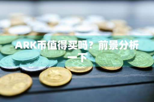 ARK币值得买吗？前景分析一下