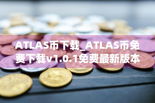 ATLAS币下载_ATLAS币免费下载v1.0.1免费最新版本下载