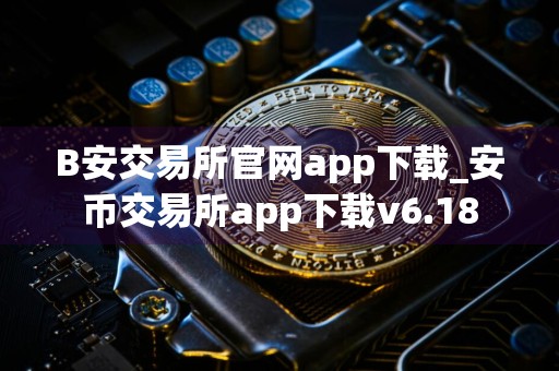 B安交易所官网app下载_安币交易所app下载v6.18