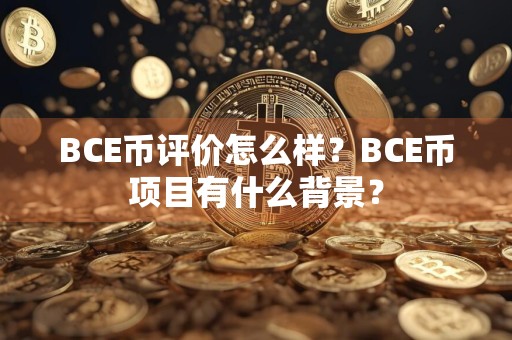 BCE币评价怎么样？BCE币项目有什么背景？