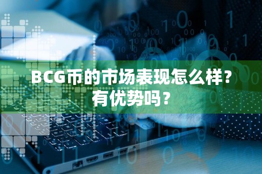 BCG币的市场表现怎么样?有优势吗?