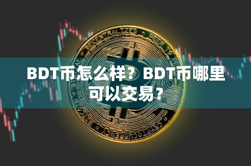 BDT币怎么样？BDT币哪里可以交易？