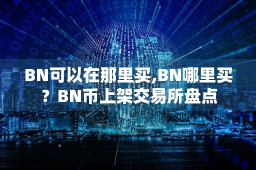 BN可以在那里买,BN哪里买?BN币上架交易所盘点