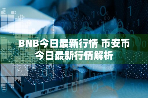BNB今日最新行情 币安币今日最新行情解析