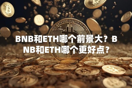BNB和ETH哪个前景大？BNB和ETH哪个更好点？