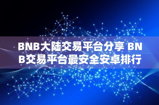 BNB大陆交易平台分享 BNB交易平台最安全安卓排行榜