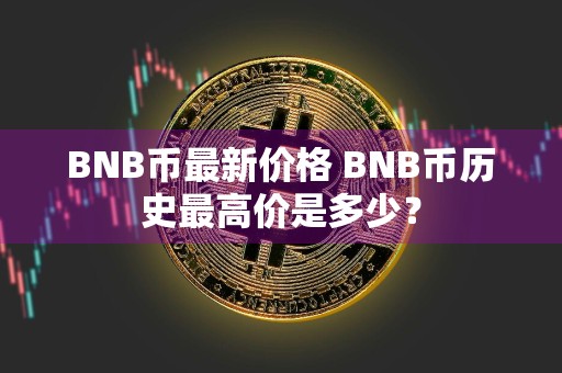 BNB币最新价格 BNB币历史最高价是多少？