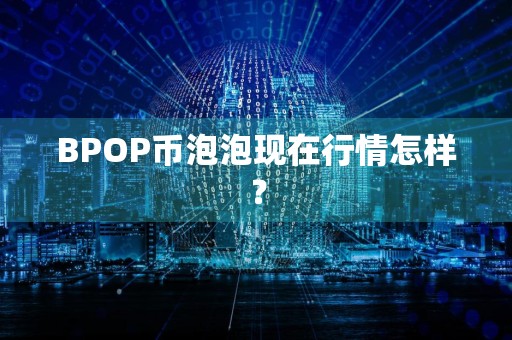 BPOP币泡泡现在行情怎样?