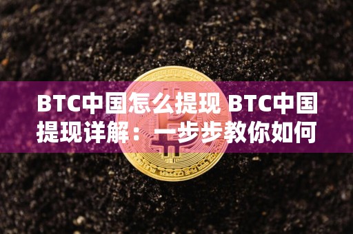 BTC中国怎么提现 BTC中国提现详解：一步步教你如何提取比特币资金