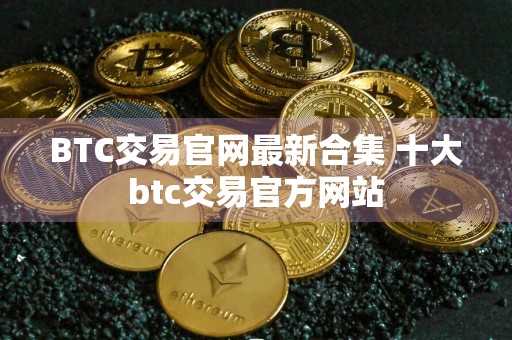 BTC交易官网最新合集 十大btc交易官方网站