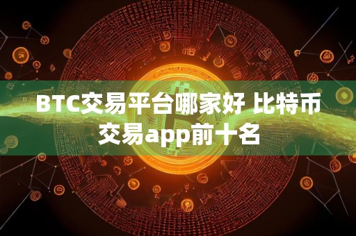 BTC交易平台哪家好 比特币交易app前十名