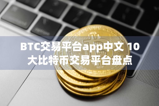 BTC交易平台app中文 10大比特币交易平台盘点