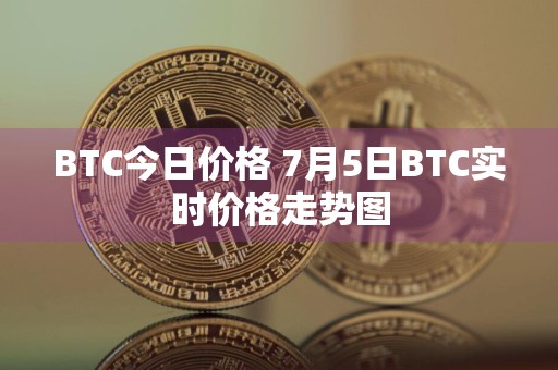 BTC今日价格 7月5日BTC实时价格走势图