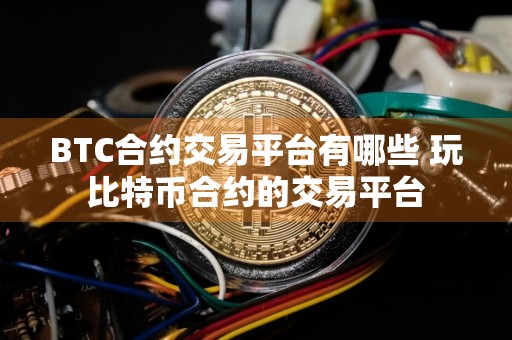 BTC合约交易平台有哪些 玩比特币合约的交易平台