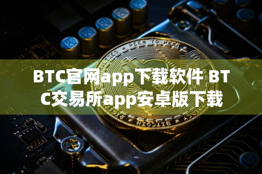 BTC官网app下载软件 BTC交易所app安卓版下载