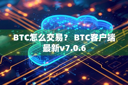 BTC怎么交易？ BTC客户端最新v7.0.6