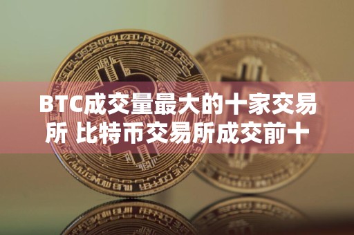 BTC成交量最大的十家交易所 比特币交易所成交前十盘点