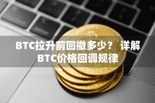 BTC拉升前回撤多少? 详解BTC价格回调规律