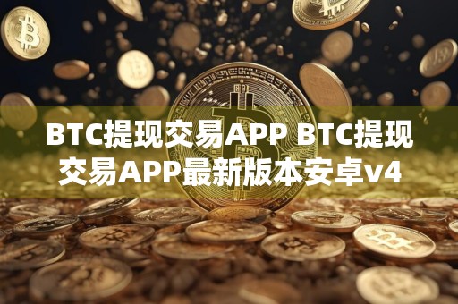 BTC提现交易APP BTC提现交易APP最新版本安卓v4.0.8