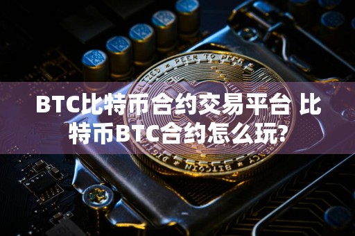 BTC比特币合约交易平台 比特币BTC合约怎么玩?