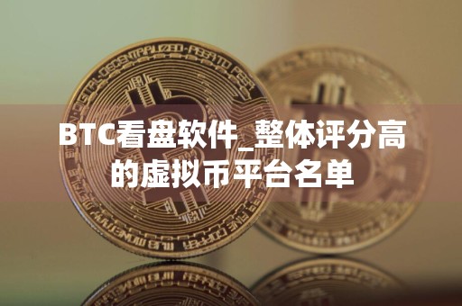 BTC看盘软件_整体评分高的虚拟币平台名单