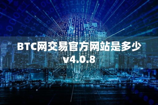 BTC网交易官方网站是多少v4.0.8