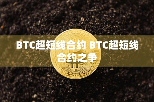 BTC超短线合约 BTC超短线合约之争