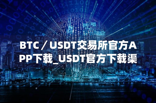 BTC／USDT交易所官方APP下载_USDT官方下载渠道_trc20只能收不能付