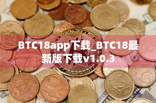 BTC18app下载_BTC18最新版下载v1.0.3