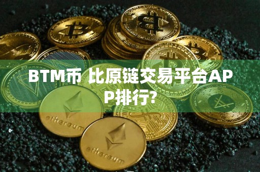 BTM币 比原链交易平台APP排行?