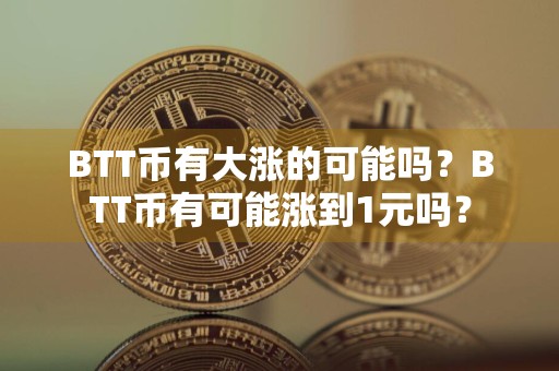 BTT币有大涨的可能吗?BTT币有可能涨到1元吗?