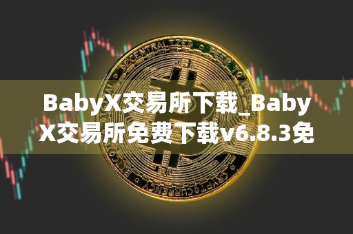 BabyX交易所下载_BabyX交易所免费下载v6.8.3免费最新版本下载