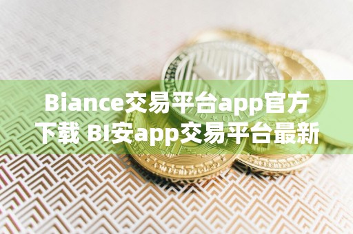 Biance交易平台app官方下载 BI安app交易平台最新安装包