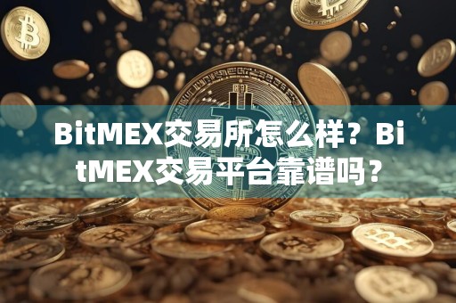 BitMEX交易所怎么样？BitMEX交易平台靠谱吗？