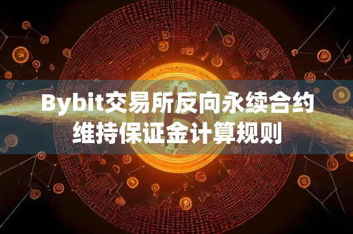 Bybit交易所反向永续合约维持保证金计算规则