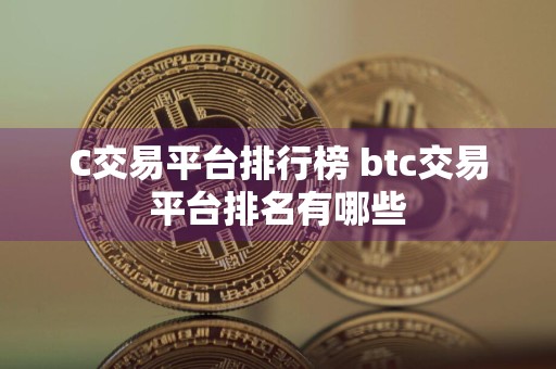 C交易平台排行榜 btc交易平台排名有哪些