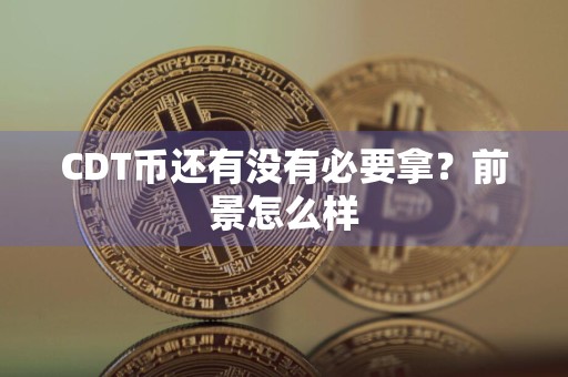 CDT币还有没有必要拿？前景怎么样