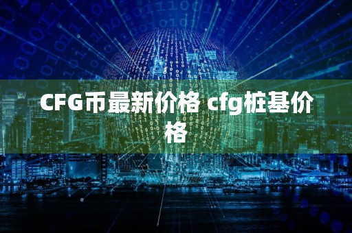 CFG币最新价格 cfg桩基价格