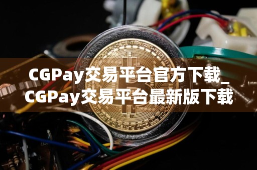 CGPay交易平台官方下载_CGPay交易平台最新版下载v6.0.3
