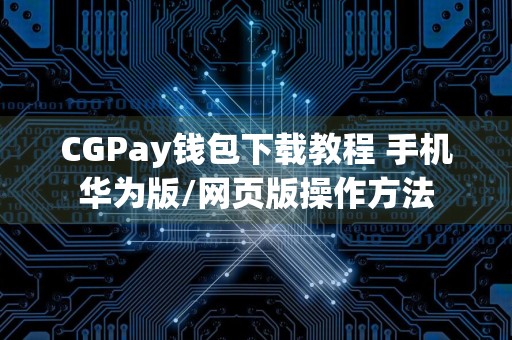 CGPay钱包下载教程 手机华为版/网页版操作方法