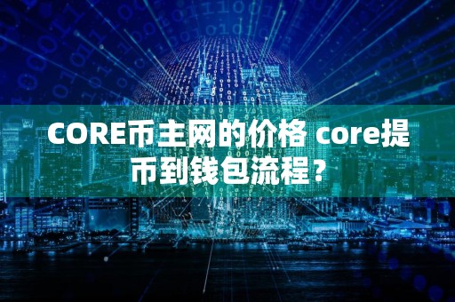 CORE币主网的价格 core提币到钱包流程?