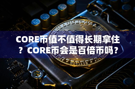 CORE币值不值得长期拿住?CORE币会是百倍币吗?